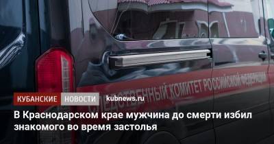 В Краснодарском крае мужчина до смерти избил знакомого во время застолья - kubnews.ru - Краснодарский край - Следственный Комитет