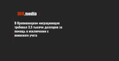 В Кропивницком миграционщик требовал 3,5 тысячи долларов за помощь в исключении с воинского учета - 368.media - Кировоградская обл.