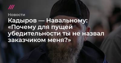 Владимир Путин - Кадыров — Навальному: «Почему для пущей убедительности ты не назвал заказчиком меня?» - tvrain.ru - Россия - респ. Чечня - Омск