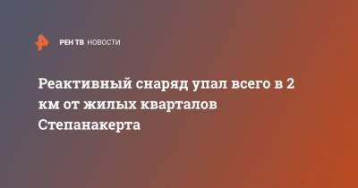Реактивный снаряд упал всего в 2 км от жилых кварталов Степанакерта - ren.tv - Армения - Азербайджан - Степанакерт - Нагорный Карабах