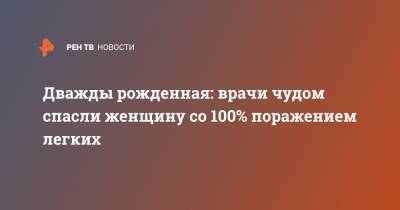 Татьяна Егорова - Дважды рожденная: врачи чудом спасли женщину со 100% поражением легких - ren.tv - Чебоксары