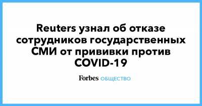Андрей Гурьев - Reuters узнал об отказе сотрудников государственных СМИ от прививки против COVID-19 - forbes.ru - Россия