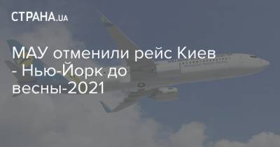 МАУ отменили рейс Киев - Нью-Йорк до весны-2021 - strana.ua - Киев - Нью-Йорк - Нью-Йорк