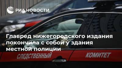 Сергей Бадамшин - Алексей Прянишников - Славина Ирина - Главред нижегородского издания покончила с собой у здания местной полиции - ria.ru - Москва - Россия - Нижний Новгород - Нижний Новгород