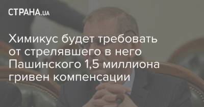 Сергей Пашинский - Химикус будет требовать от стрелявшего в него Пашинского 1,5 миллиона гривен компенсации - strana.ua - Украина - Киевская обл. - Нападение