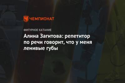 Алина Загитова - Алина Загитова: репетитор по речи говорит, что у меня ленивые губы - championat.com