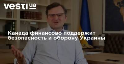 Франсуа-Филипп Шампань - Дмитрий Кулеба - Канада финансово поддержит безопасность и оборону Украины - vesti.ua - Украина - Канада