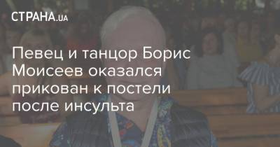 Алена Крав - Борис Моисеев - Певец и танцор Борис Моисеев оказался прикован к постели после инсульта - strana.ua - Украина