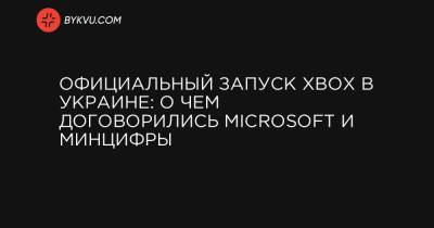 Михаил Федоров - Александр Борняков - Официальный запуск Xbox в Украине: о чем договорились Microsoft и Минцифры - bykvu.com - Украина