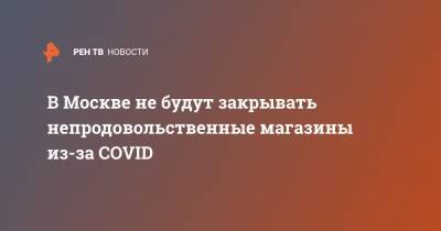 В Москве не будут закрывать непродовольственные магазины из-за COVID - ren.tv - Москва - Алексей Немерюк