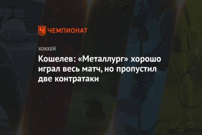 Семен Кошелев - Кошелев: «Металлург» хорошо играл весь матч, но пропустил две контратаки - championat.com