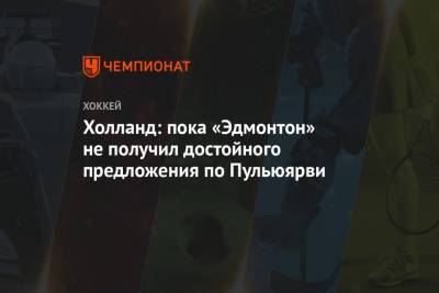 Холланд: пока «Эдмонтон» не получил достойного предложения по Пульюярви - championat.com - Финляндия