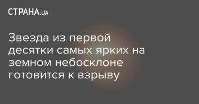 Звезда из первой десятки самых ярких на земном небосклоне готовится к взрыву - strana.ua