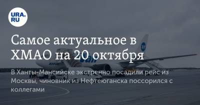 Самое актуальное в ХМАО на 20 октября. В Ханты-Мансийске экстренно посадили рейс из Москвы, чиновник из Нефтеюганска поссорился с коллегами - ura.news - Москва - Ханты-Мансийск - Сургут - Югра - Нефтеюганск