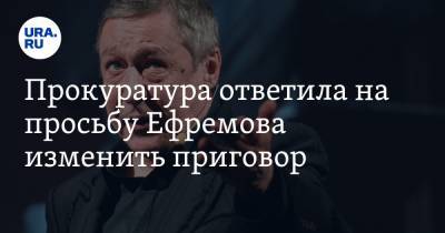 Михаил Ефремов - Сергей Захаров - Прокуратура ответила на просьбу Ефремова изменить приговор - ura.news - Москва