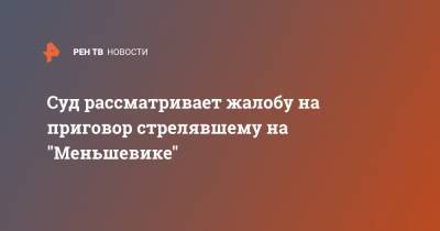 Суд рассматривает жалобу на приговор стрелявшему на "Меньшевике" - ren.tv - Россия - Москва