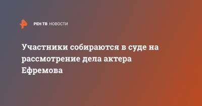 Михаил Ефремов - Никита Джигурда - Сергей Захаров - Ирина Стерхова - Участники собираются в суде на рассмотрение дела актера Ефремова - ren.tv