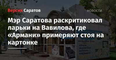 Михаил Исаев - Мэр Саратова раскритиковал ларьки на Вавилова, где «Армани» примеряют стоя на картонке - nversia.ru - Саратова
