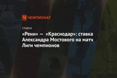 Александр Мостовой - «Ренн» — «Краснодар»: ставка Александра Мостового на матч Лиги чемпионов - championat.com - Краснодар