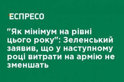 Владимир Зеленский - "Как минимум на уровне этого года": Зеленский заявил, что в следующем году расходы на армию не снизят - ru.espreso.tv - США - Украина - Англия
