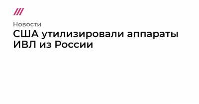 США утилизировали аппараты ИВЛ из России - tvrain.ru - Россия - США - шт.Нью-Джерси - шт. Нью-Йорк
