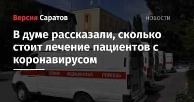 В думе рассказали, сколько стоит лечение пациентов с коронавирусом - nversia.ru - Саратов