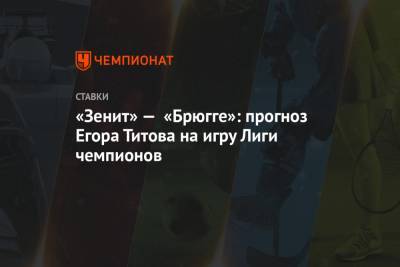 Егор Титов - «Зенит» — «Брюгге»: прогноз Егора Титова на игру Лиги чемпионов - championat.com - Россия - Киев
