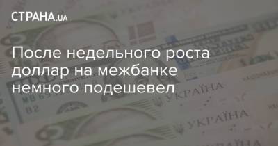 После недельного роста доллар на межбанке немного подешевел - strana.ua - Украина