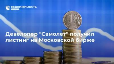 Девелопер "Самолет" получил листинг на Московской бирже - realty.ria.ru - Москва