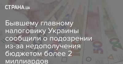 Сергей Верланов - Бывшему главному налоговику Украины сообщили о подозрении из-за недополучения бюджетом более 2 миллиардов - strana.ua - Украина