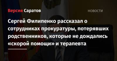 Сергей Филипенко - Станислав Шувалов - Сергей Филипенко рассказал о сотрудниках прокуратуры, потерявших родственников, которые не дождались «скорой помощи» и терапевта - nversia.ru - Саратовская обл.