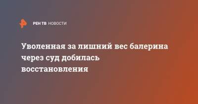 Уволенная за лишний вес балерина через суд добилась восстановления - ren.tv - Москва