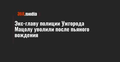 Виталий Глагола - Экс-главу полиции Ужгорода Мацолу уволили после пьяного вождения - 368.media - Ужгород