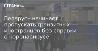 Беларусь начинает пропускать транзитных иностранцев без справки о коронавирусе - strana.ua - Белоруссия - Транзит