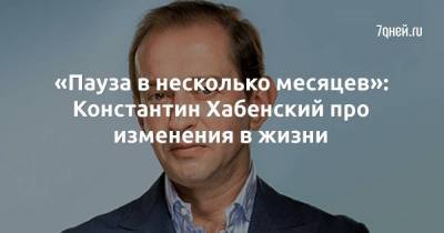 Константин Хабенский - «Пауза в несколько месяцев»: Константин Хабенский про изменения в жизни - skuke.net