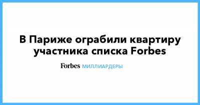 В Париже ограбили квартиру участника списка Forbes - forbes.ru - Франция - Париж