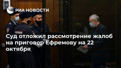 Михаил Ефремов - Сергей Захаров - Суд отложил рассмотрение жалоб на приговор Ефремову на 22 октября - ria.ru - Москва