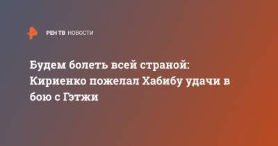 Хабиб Нурмагомедов - Сергей Кириенко - Джастин Гэтжи - Будем болеть всей страной: Кириенко пожелал Хабибу удачи в бою с Гэтжи - ren.tv - Россия