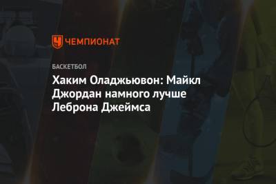Джеймс Леброн - Майкл Джордан - Хаким Оладжьювон: Майкл Джордан намного лучше Леброна Джеймса - championat.com