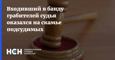 Входивший в банду грабителей судья оказался на скамье подсудимых - nsn.fm - Москва