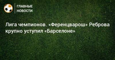 Сергей Ребров - Рональд Куман - Игорь Харатин - Лига чемпионов. «Ференцварош» Реброва крупно уступил «Барселоне» - bombardir.ru - Венгрия - Испания