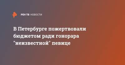 В Петербурге пожертвовали бюджетом ради гонорара "неизвестной" певице - ren.tv - Санкт-Петербург