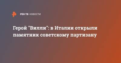 Герой "Вилли": в Италии открыли памятник советскому партизану - ren.tv - Италия