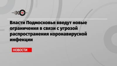 Андрей Воробьев - Власти Подмосковья введут новые ограничения в связи с угрозой распространения коронавирусной инфекции - echo.msk.ru - Московская обл.