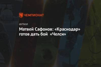 Матвей Сафонов - Матвей Сафонов: «Краснодар» готов дать бой «Челси» - championat.com - Краснодар