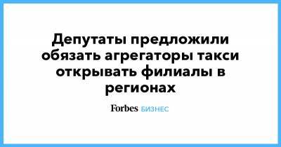 Александр Старовойтов - Депутаты предложили обязать агрегаторы такси открывать филиалы в регионах - forbes.ru