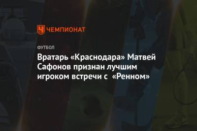 Матвей Сафонов - Вратарь «Краснодара» Матвей Сафонов признан лучшим игроком встречи с «Ренном» - championat.com - Краснодар