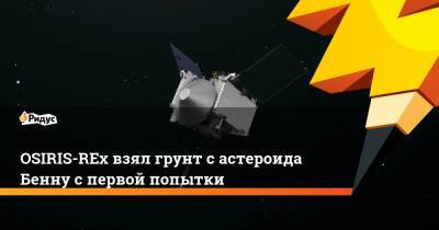 OSIRIS-REx взял грунт с астероида Бенну с первой попытки - ridus.ru