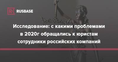 Исследование: с какими проблемами в 2020г обращались к юристам сотрудники российских компаний - rb.ru - Россия