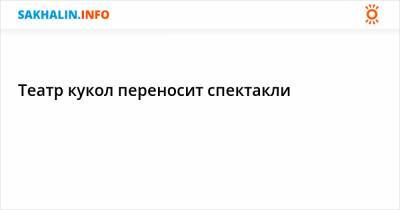 Театр кукол переносит спектакли - sakhalin.info